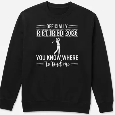 Bold typography design stating 'OFFICIALLY RETIRED 2026 YOU KNOW WHERE to find me' with golfer theme — printed on a unisex sweatshirt