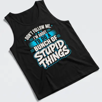 Bold graphic t-shirt with humorous quote about doing stupid things — printed on a tank top