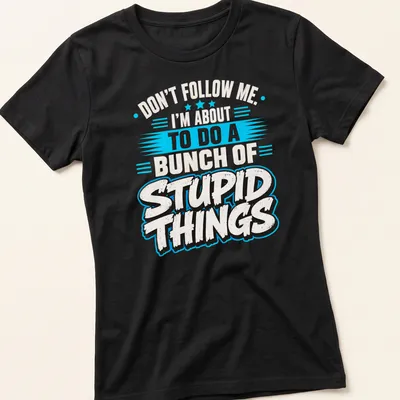 Bold graphic t-shirt with humorous quote about doing stupid things — printed on a women's shirt